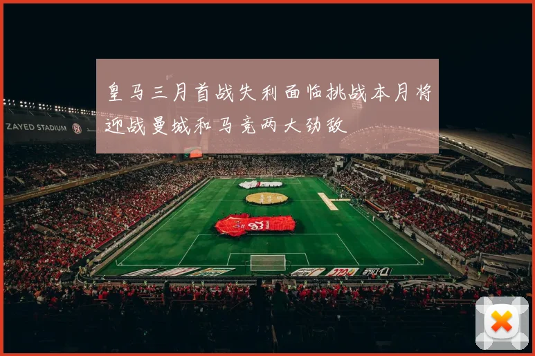 皇马三月首战失利面临挑战本月将迎战曼城和马竞两大劲敌