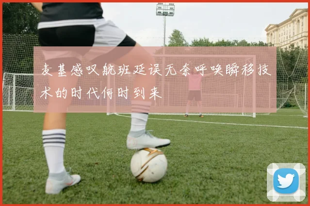麦基感叹航班延误无奈呼唤瞬移技术的时代何时到来