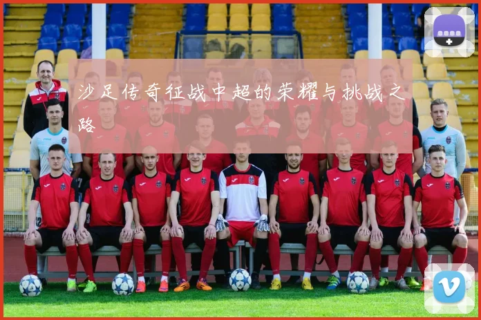 沙足传奇征战中超的荣耀与挑战之路