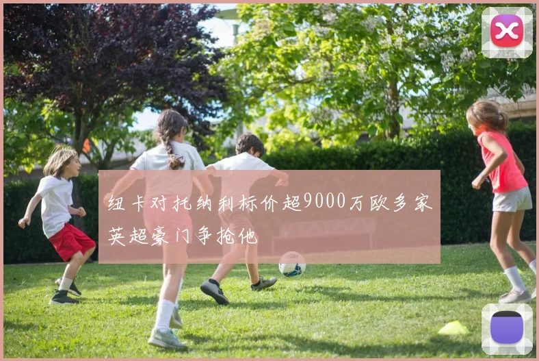 纽卡对托纳利标价超9000万欧多家英超豪门争抢他