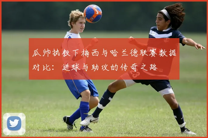 瓜帅执教下梅西与哈兰德联赛数据对比：进球与助攻的传奇之路