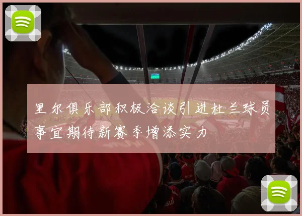 里尔俱乐部积极洽谈引进杜兰球员事宜期待新赛季增添实力