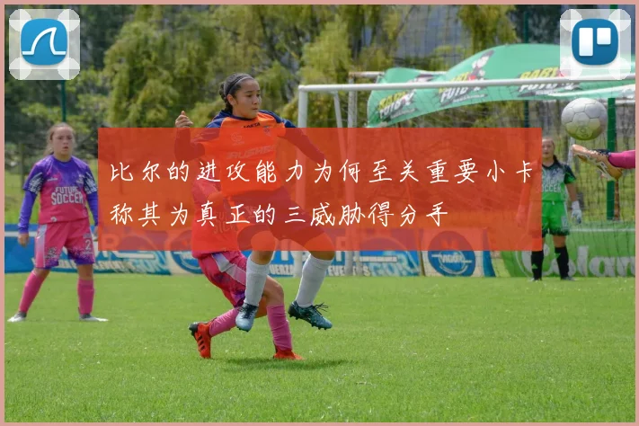比尔的进攻能力为何至关重要小卡称其为真正的三威胁得分手