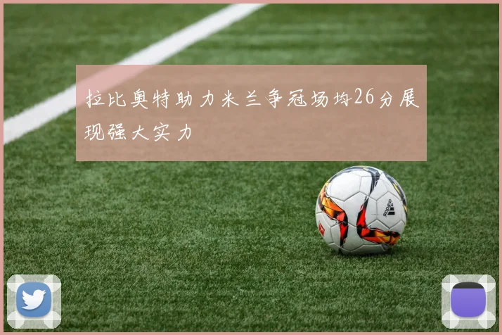 拉比奥特助力米兰争冠场均26分展现强大实力