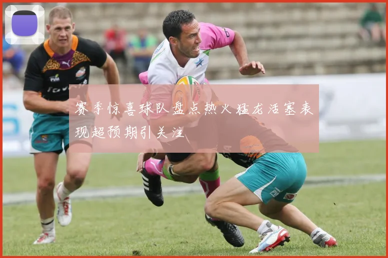 赛季惊喜球队盘点热火猛龙活塞表现超预期引关注