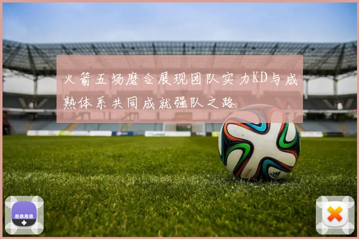 火箭五场磨合展现团队实力KD与成熟体系共同成就强队之路