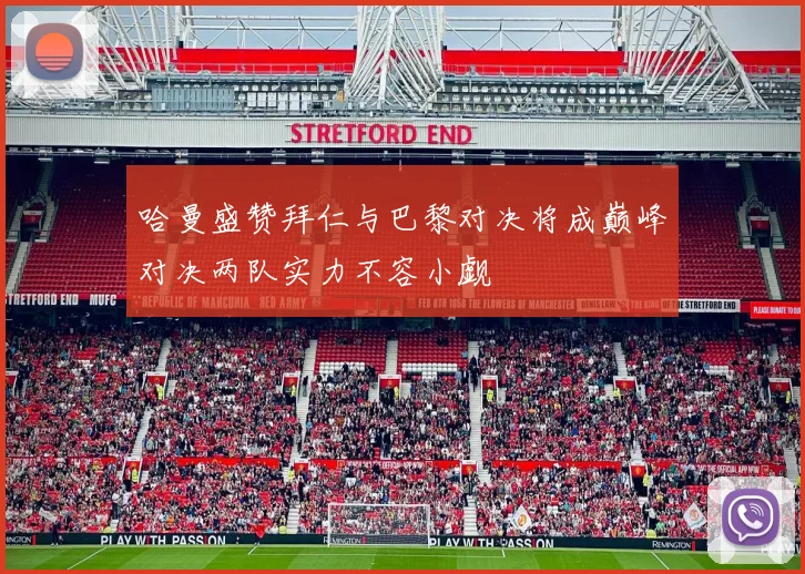 哈曼盛赞拜仁与巴黎对决将成巅峰对决两队实力不容小觑