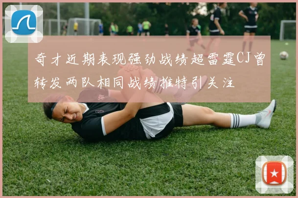 奇才近期表现强劲战绩超雷霆CJ曾转发两队相同战绩推特引关注